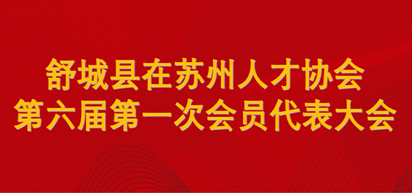 舒城縣在蘇州人才協(xié)會召開2023年度工作總結(jié)會 暨第六屆第一次會員代表大會